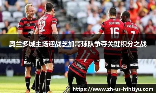奥兰多城主场迎战芝加哥球队争夺关键积分之战