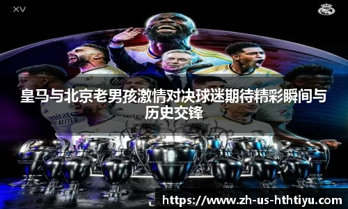 皇马与北京老男孩激情对决球迷期待精彩瞬间与历史交锋