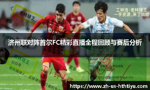 济州联对阵首尔FC精彩直播全程回顾与赛后分析