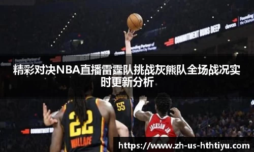 精彩对决NBA直播雷霆队挑战灰熊队全场战况实时更新分析