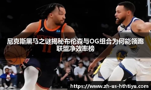 尼克斯黑马之谜揭秘布伦森与OG组合为何能领跑联盟净效率榜