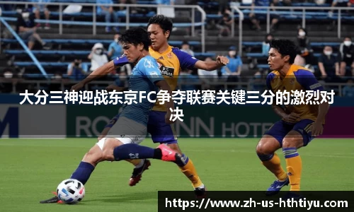 大分三神迎战东京FC争夺联赛关键三分的激烈对决