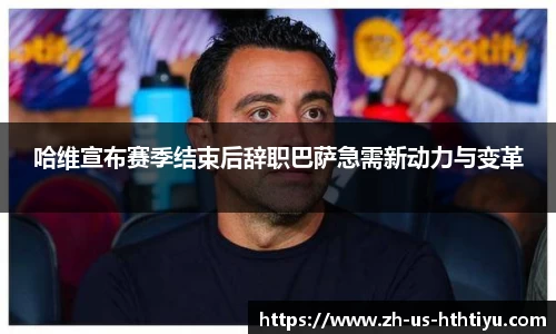 哈维宣布赛季结束后辞职巴萨急需新动力与变革
