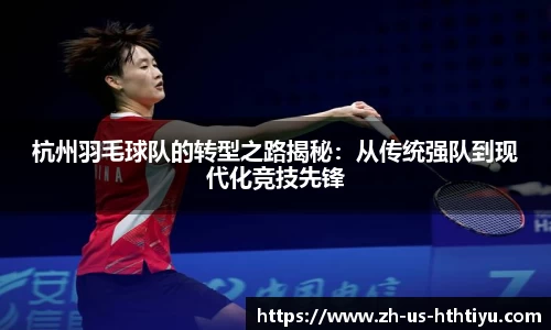 杭州羽毛球队的转型之路揭秘：从传统强队到现代化竞技先锋