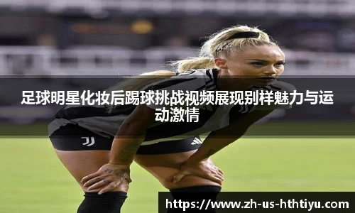 足球明星化妆后踢球挑战视频展现别样魅力与运动激情